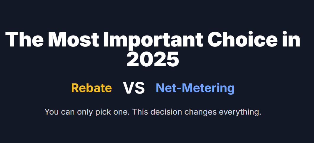 The Most Important Choice in 2025
Rebate

VS

Net-Metering

You can only pick one. This decision changes everything.