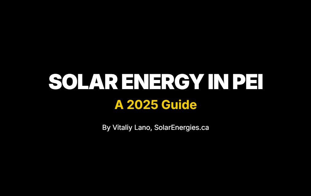 SOLAR ENERGY IN PEI
A 2025 Guide
By Vitaliy Lano, SolarEnergies.ca