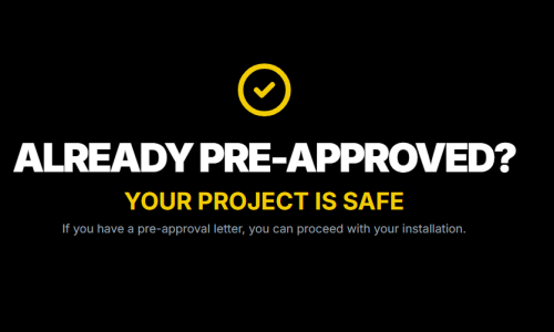 ALREADY PRE-APPROVED?
YOUR PROJECT IS SAFE

If you have a pre-approval letter, you can proceed with your installation.