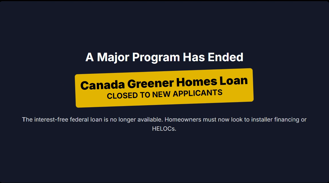 A Major Program Has Ended Canada Greener Homes Loan CLOSED TO NEW APPLICANTS The interest-free federal loan is no longer available. Homeowners must now look to installer financing or HELOCs.